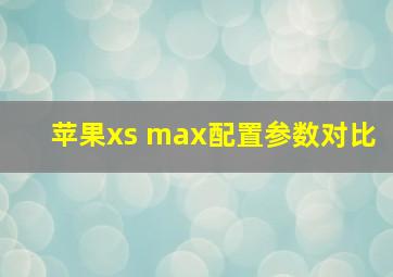 苹果xs max配置参数对比